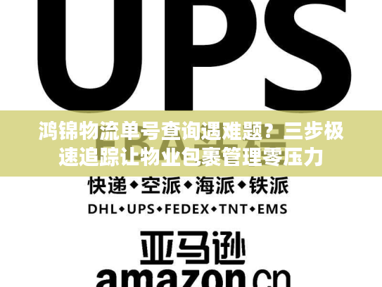 鸿锦物流单号查询遇难题?三步极速追踪让物业包裹管理零压力 鸿锦物流单号查询遇难题?三步极速追踪让物业包裹管理零压力