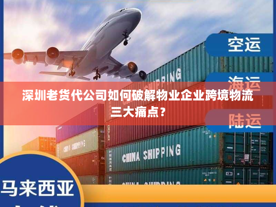 深圳老货代公司如何破解物业企业跨境物流三大痛点? 深圳老货代公司如何破解物业企业跨境物流三大痛点?
