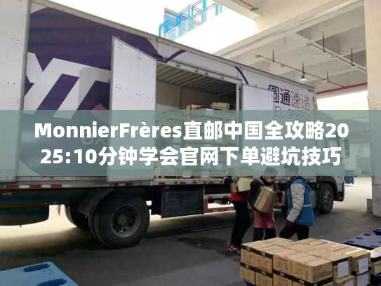 MonnierFrères直邮中国全攻略2025:10分钟学会官网下单避坑技巧