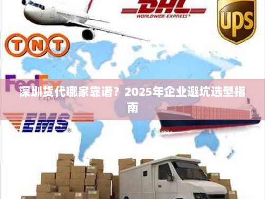 深圳货代哪家靠谱？2025年企业避坑选型指南