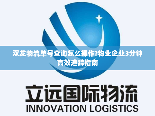 双龙物流单号查询怎么操作?物业企业3分钟高效追踪指南 双龙物流单号查询怎么操作?物业企业3分钟高效追踪指南