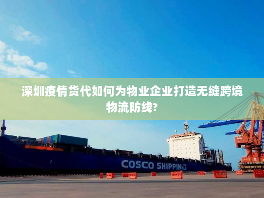 深圳疫情货代如何为物业企业打造无缝跨境物流防线? 深圳疫情货代如何为物业企业打造无缝跨境物流防线?