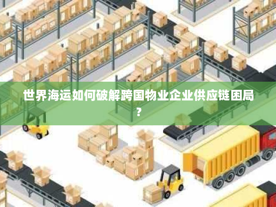 世界海运如何破解跨国物业企业供应链困局？