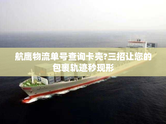 航鹰物流单号查询卡壳?三招让您的包裹轨迹秒现形 航鹰物流单号查询卡壳?三招让您的包裹轨迹秒现形