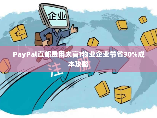 PayPal直邮费用太高?物业企业节省30%成本攻略 PayPal直邮费用太高?物业企业节省30%成本攻略