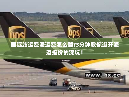 国际站运费海运费怎么算?3分钟教你避开海运报价的深坑! 国际站运费海运费怎么算?3分钟教你避开海运报价的深坑!