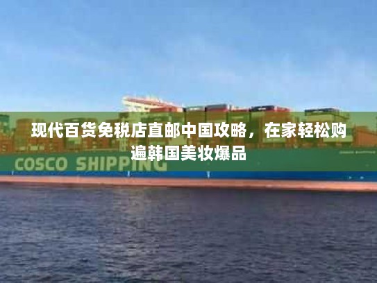 现代百货免税店直邮中国攻略,在家轻松购遍韩国美妆爆品 现代百货免税店直邮中国攻略,在家轻松购遍韩国美妆爆品