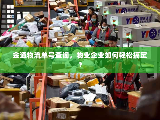 金通物流单号查询,物业企业如何轻松搞定? 金通物流单号查询,物业企业如何轻松搞定?