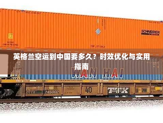 英格兰空运到中国要多久？时效优化与实用指南