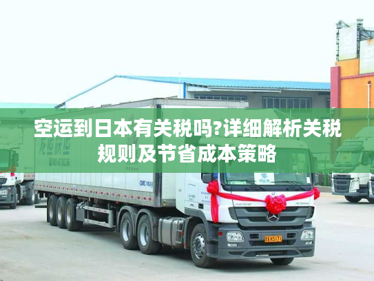 空运到日本有关税吗?详细解析关税规则及节省成本策略 空运到日本有关税吗?详细解析关税规则及节省成本策略