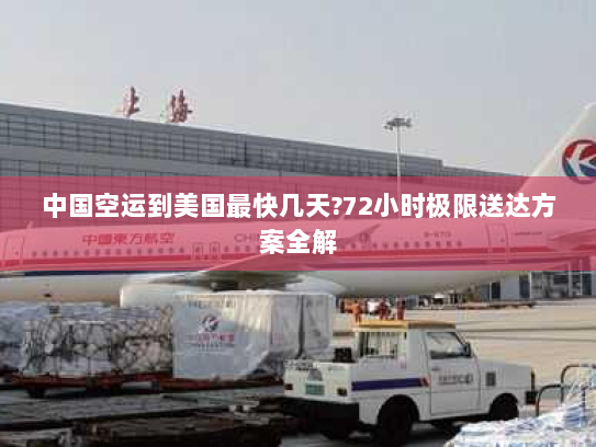 中国空运到美国最快几天?72小时极限送达方案全解 中国空运到美国最快几天?72小时极限送达方案全解