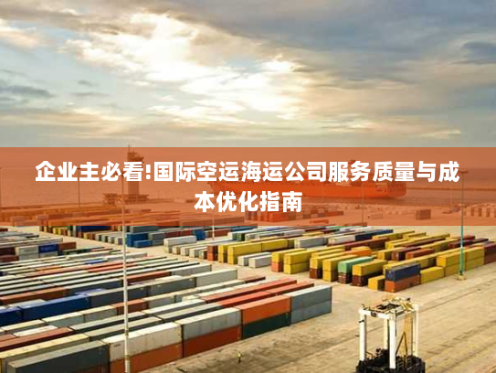 企业主必看!国际空运海运公司服务质量与成本优化指南 企业主必看!国际空运海运公司服务质量与成本优化指南