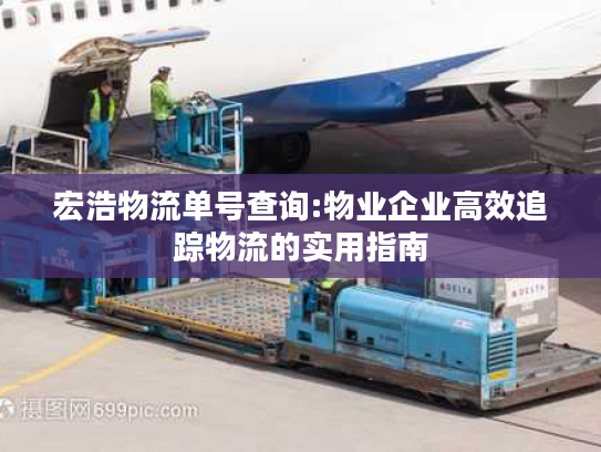 宏浩物流单号查询:物业企业高效追踪物流的实用指南