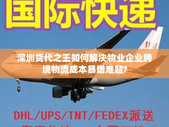 深圳货代之王如何解决物业企业跨境物流成本暴增难题?