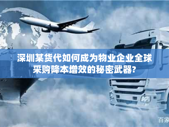 深圳某货代如何成为物业企业全球采购降本增效的秘密武器?