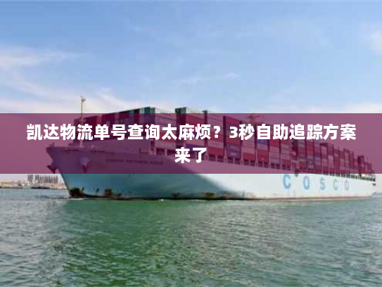 凯达物流单号查询太麻烦?3秒自助追踪方案来了 凯达物流单号查询太麻烦?3秒自助追踪方案来了