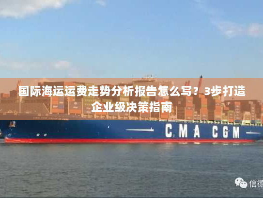 国际海运运费走势分析报告怎么写？3步打造企业级决策指南