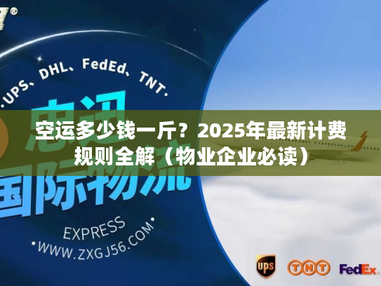空运多少钱一斤？2025年最新计费规则全解（物业企业必读）