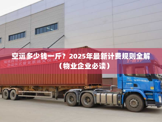 空运多少钱一斤？2025年最新计费规则全解（物业企业必读）