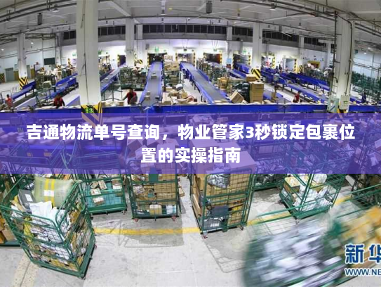 吉通物流单号查询，物业管家3秒锁定包裹位置的实操指南