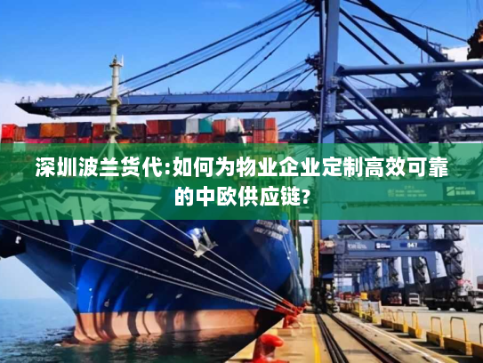 深圳波兰货代:如何为物业企业定制高效可靠的中欧供应链? 深圳波兰货代:如何为物业企业定制高效可靠的中欧供应链?