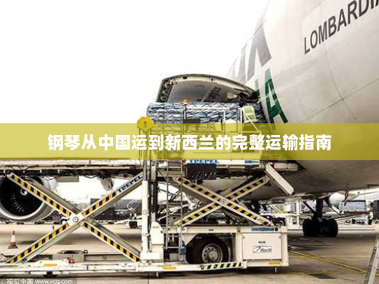 钢琴从中国运到新西兰的完整运输指南 钢琴从中国运到新西兰的完整运输指南