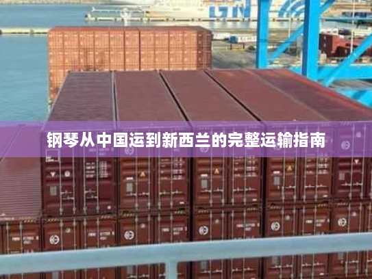 钢琴从中国运到新西兰的完整运输指南 钢琴从中国运到新西兰的完整运输指南