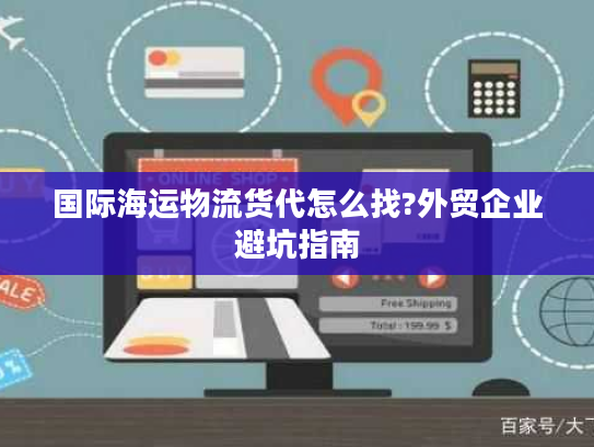 国际海运物流货代怎么找?外贸企业避坑指南
