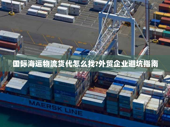 国际海运物流货代怎么找?外贸企业避坑指南