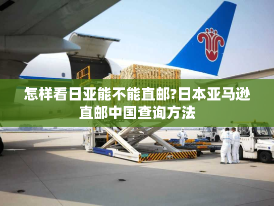 怎样看日亚能不能直邮?日本亚马逊直邮中国查询方法 怎样看日亚能不能直邮?日本亚马逊直邮中国查询方法
