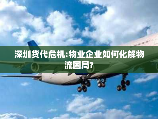 深圳货代危机:物业企业如何化解物流困局? 深圳货代危机:物业企业如何化解物流困局?