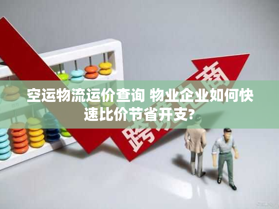 空运物流运价查询 物业企业如何快速比价节省开支?