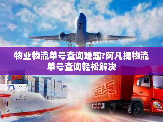 物业物流单号查询难题?阿凡提物流单号查询轻松解决