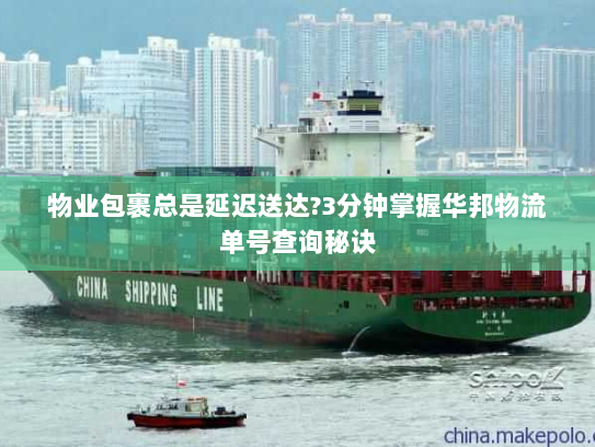 物业包裹总是延迟送达?3分钟掌握华邦物流单号查询秘诀 物业包裹总是延迟送达?3分钟掌握华邦物流单号查询秘诀