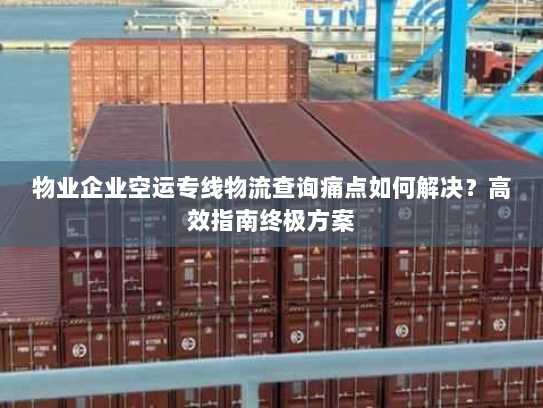 物业企业空运专线物流查询痛点如何解决？高效指南终极方案