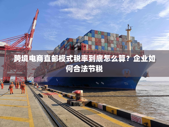 跨境电商直邮模式税率到底怎么算？企业如何合法节税