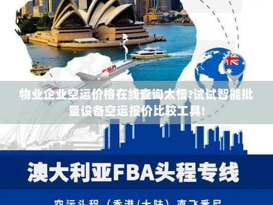 物业企业空运价格在线查询太慢?试试智能批量设备空运报价比较工具!