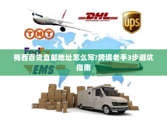 梅西百货直邮地址怎么写?跨境老手3步避坑指南 梅西百货直邮地址怎么写?跨境老手3步避坑指南