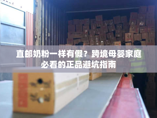 直邮奶粉一样有假？跨境母婴家庭必看的正品避坑指南
