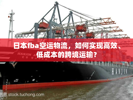 日本fba空运物流，如何实现高效、低成本的跨境运输？