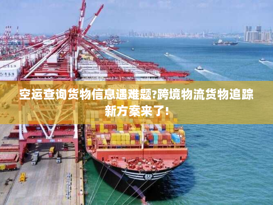 空运查询货物信息遇难题?跨境物流货物追踪新方案来了! 空运查询货物信息遇难题?跨境物流货物追踪新方案来了!