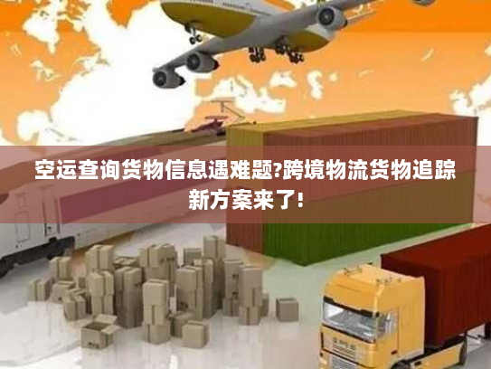 空运查询货物信息遇难题?跨境物流货物追踪新方案来了! 空运查询货物信息遇难题?跨境物流货物追踪新方案来了!
