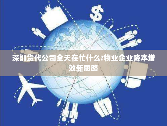 深圳货代公司全天在忙什么?物业企业降本增效新思路 深圳货代公司全天在忙什么?物业企业降本增效新思路