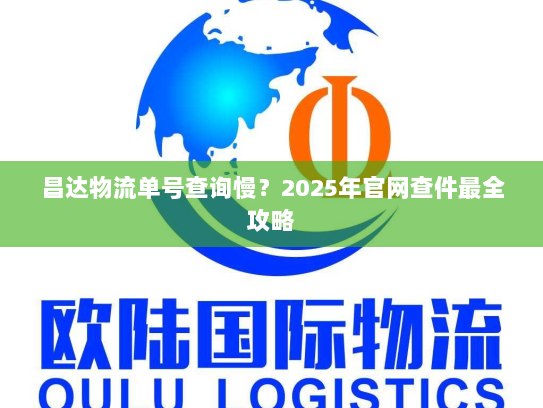 昌达物流单号查询慢？2025年官网查件最全攻略