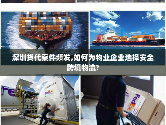 深圳货代案件频发,如何为物业企业选择安全跨境物流? 深圳货代案件频发,如何为物业企业选择安全跨境物流?