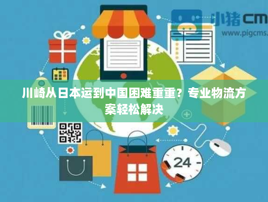 川崎从日本运到中国困难重重?专业物流方案轻松解决 川崎从日本运到中国困难重重?专业物流方案轻松解决