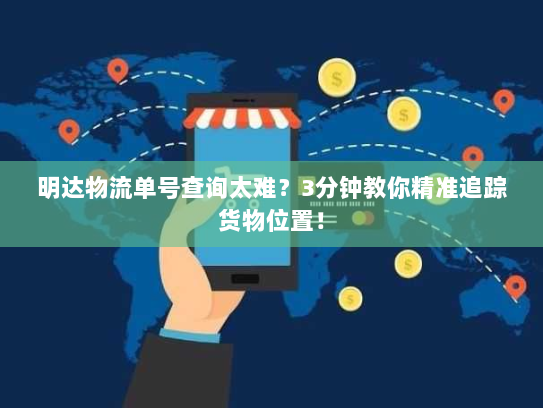 明达物流单号查询太难?3分钟教你精准追踪货物位置! 明达物流单号查询太难?3分钟教你精准追踪货物位置!