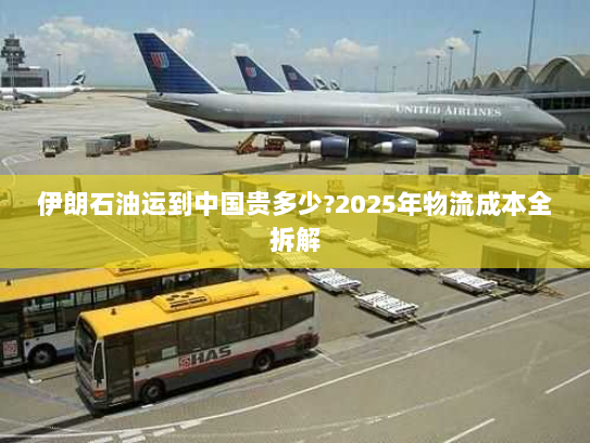 伊朗石油运到中国贵多少?2025年物流成本全拆解 伊朗石油运到中国贵多少?2025年物流成本全拆解