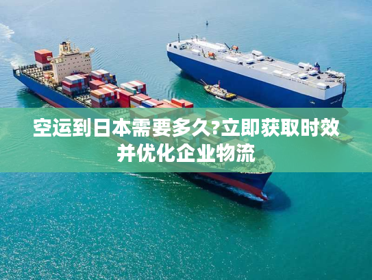 空运到日本需要多久?立即获取时效并优化企业物流