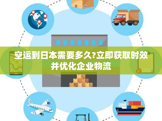 空运到日本需要多久?立即获取时效并优化企业物流